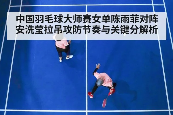 中国羽毛球大师赛女单陈雨菲对阵安洗莹拉吊攻防节奏与关键分解析