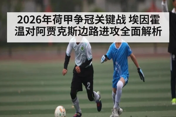 2026年荷甲争冠关键战 埃因霍温对阿贾克斯边路进攻全面解析