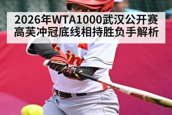 2026年WTA1000武汉公开赛高芙冲冠底线相持胜负手解析